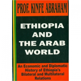 Ethiopia And The Arab World (An Economic and Diplomatic History's of Ethiopia's Bilateral and multilateral Relations)