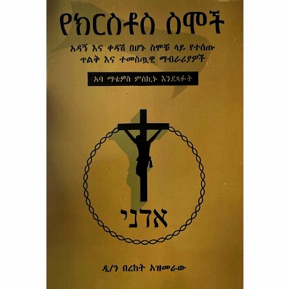 Yekiristos Simoch (Adagn Ena Kedash Behonu Simochu Lay Yetesetu Tilik Ena Temestuawi Mabrariyawoch) - Mereb.Shop - የክርስቶስ ስሞች (አዳኝ እና ቀዳሽ በሆኑ ስሞቹ ላይ የተሰጡ ጥልቅ እና ተመስጧዊ ማብራሪያውች