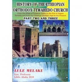 HISTORY OF THE ETHIOPIAN ORTHODOX TEWAHEDO CHURCH (From the Reign of Emperor Caleb to the End of Zegawe Dynasty and from the Classical Golden Age to the Present) (PART TWO AND THREE)