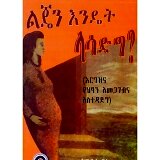 Lijen Endet Lasadig? (Erigizinana yeHitsan Amegageb Ena Asitedadeg) &mdash; ልጄን እንዴት ላሳድግ?(እርግዝና የህፃን አመጋገብና አስተዳደግ)