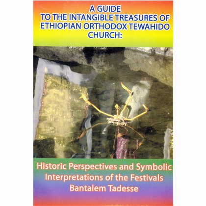 A GUIDE TO THE INTANGIBLE TREASURES OF ETHIOPIAN ORTHODOX CHURCH:(Historic perspectives and Symbolic Interpretations of the Festivals)