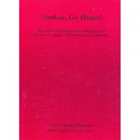 Yankee,GO HOME! (The life of an Ethiopian Revolutionary and the Fall of Assimba,EPRP's Red Base 1969-181