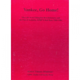 Yankee,GO HOME! (The life of an Ethiopian Revolutionary and the Fall of Assimba,EPRP's Red Base 1969-181